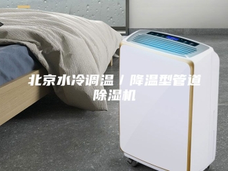 行业新闻北京水冷调温／降温型管道除湿机