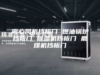 行业新闻离心风机挡板门 燃油锅炉挡板门 除湿机挡板门 磨煤机挡板门