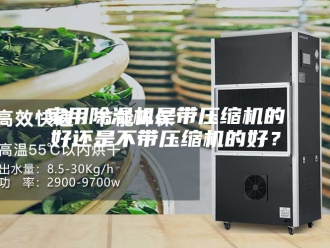 行业新闻家用除湿机是带压缩机的好还是不带压缩机的好？
