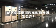 地下车库潮湿对车影响大吗怎么办？