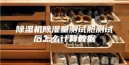 除湿机除湿量测试舱测试后怎么计算数据