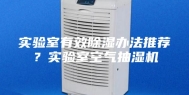 实验室有效除湿办法推荐？实验室空气抽湿机