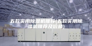 五款实用除湿机推荐(五款实用除湿机推荐及价格)