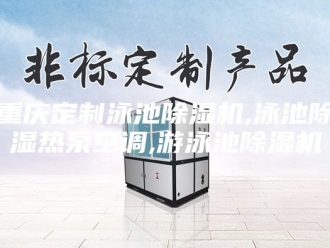 企业新闻重庆定制泳池除湿机,泳池除湿热泵空调,游泳池除湿机