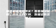 抽湿机值不值得买？看看抽湿机和空调除湿的区别，你就会有答案了
